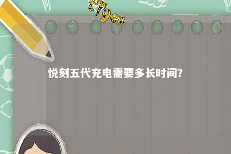悦刻五代充电需要多长时间？ 